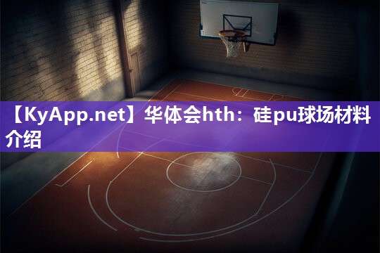 华体会hth：硅pu球场材料介绍