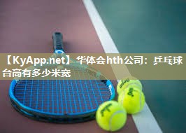 华体会hth公司：乒乓球台高有多少米宽