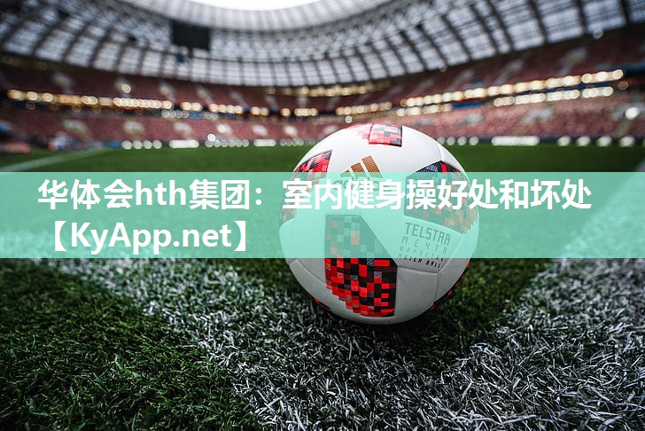 华体会hth集团：室内健身操好处和坏处