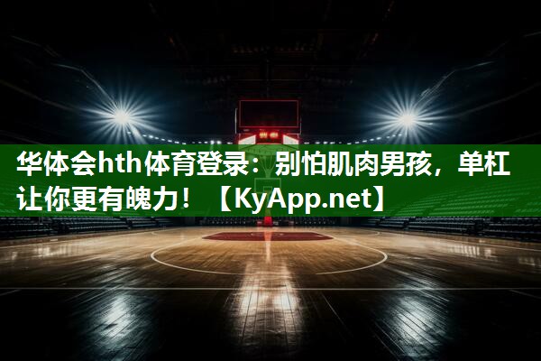 华体会hth体育登录：别怕肌肉男孩，单杠让你更有魄力！