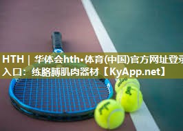 HTH｜华体会hth·体育(中国)官方网址登录入口：练胳膊肌肉器材