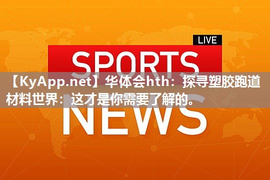 华体会hth：探寻塑胶跑道材料世界：这才是你需要了解的。