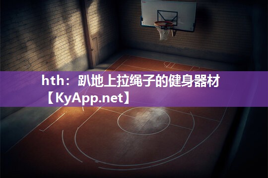 hth：趴地上拉绳子的健身器材