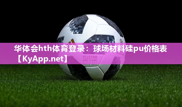华体会hth体育登录：球场材料硅pu价格表