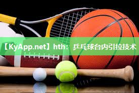 hth：乒乓球台内引拉技术