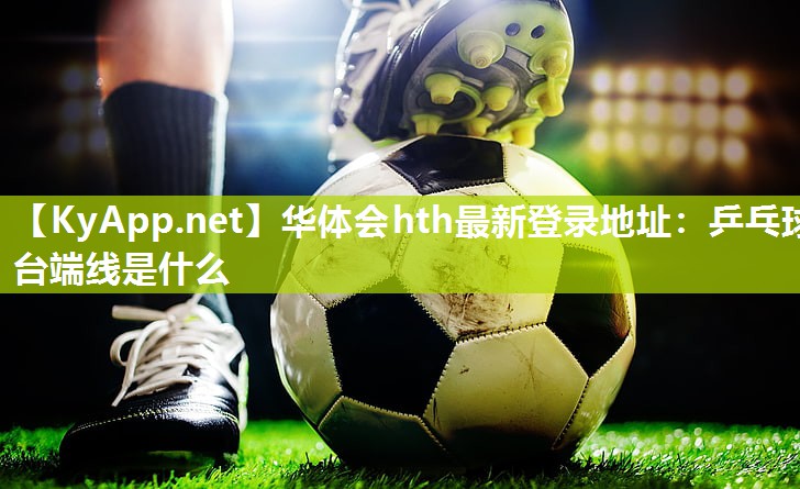 华体会hth最新登录地址：乒乓球台端线是什么