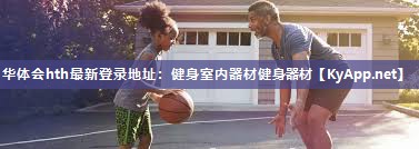 华体会hth最新登录地址：健身室内器材健身器材