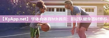 华体会体育hth首页：田径队健身器材推荐