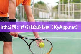 hth公司：乒乓球台兼书桌