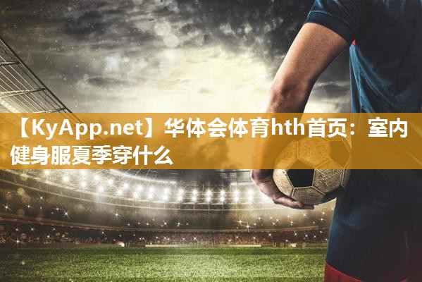 华体会体育hth首页：室内健身服夏季穿什么