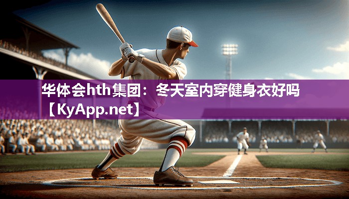华体会hth集团：冬天室内穿健身衣好吗