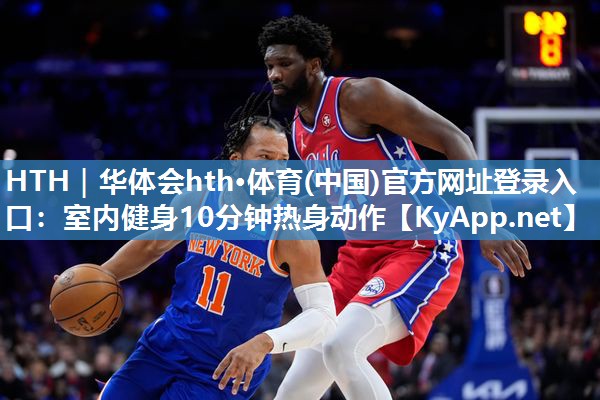 HTH｜华体会hth·体育(中国)官方网址登录入口：室内健身10分钟热身动作