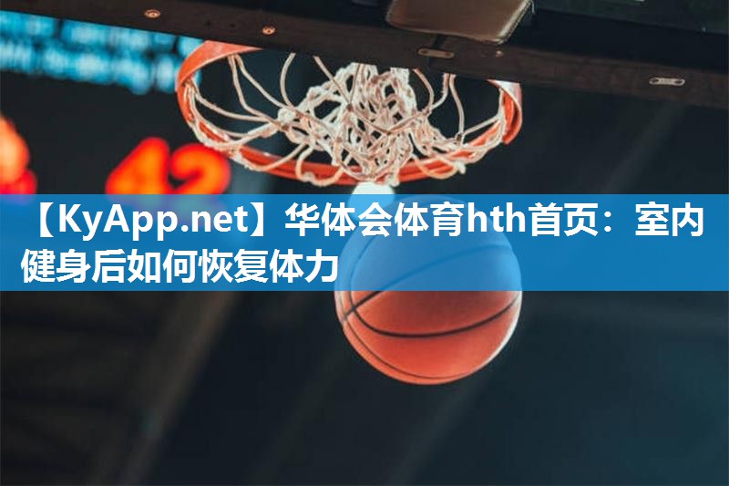 华体会体育hth首页：室内健身后如何恢复体力