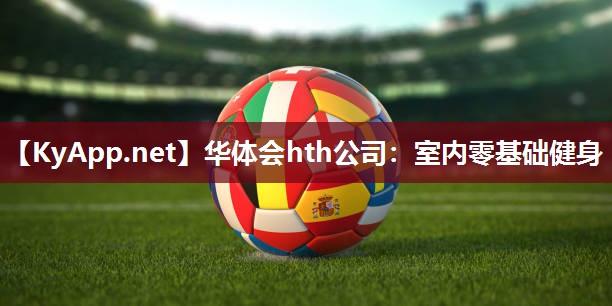 华体会hth公司：室内零基础健身