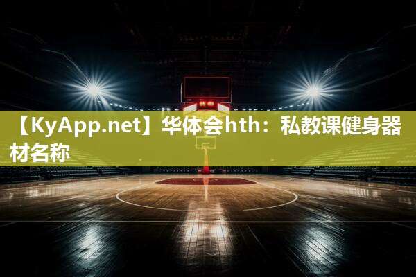 华体会hth：私教课健身器材名称