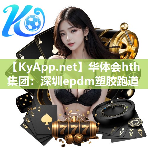 华体会hth集团：深圳epdm塑胶跑道
