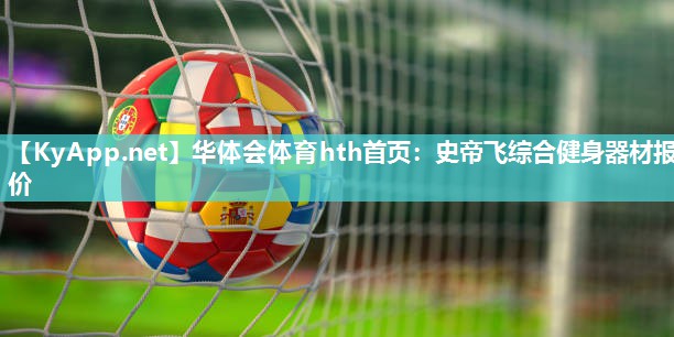 华体会体育hth首页：史帝飞综合健身器材报价