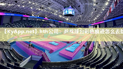 hth公司：乒乓球台彩色痕迹怎么去除