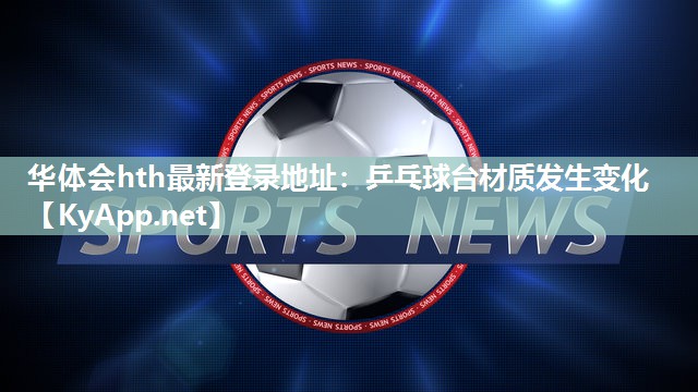 华体会hth最新登录地址：乒乓球台材质发生变化