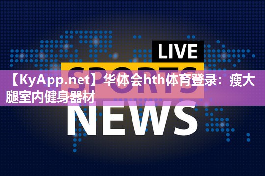华体会hth体育登录：瘦大腿室内健身器材