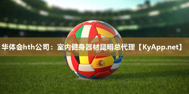 华体会hth公司：室内健身器材昆明总代理