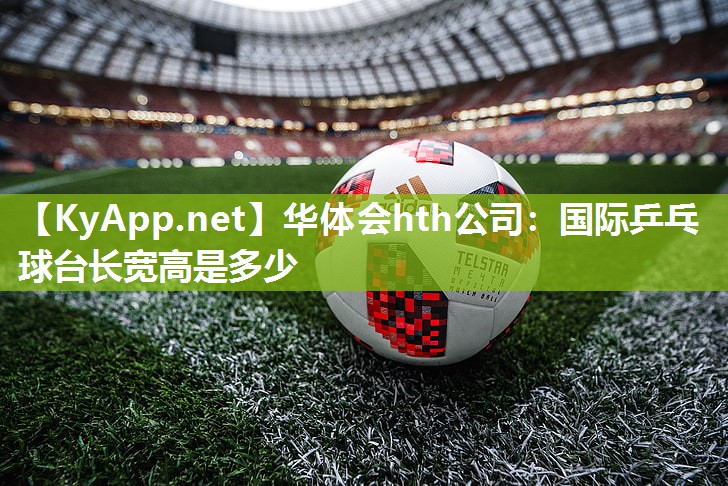 华体会hth公司：国际乒乓球台长宽高是多少