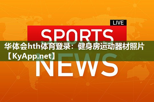 华体会hth体育登录：健身房运动器材照片