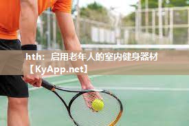 hth：启用老年人的室内健身器材