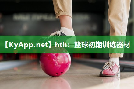 hth：篮球初期训练器材