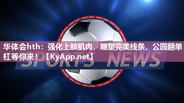 华体会hth：强化上肢肌肉，雕塑完美线条，公园翻单杠等你来！