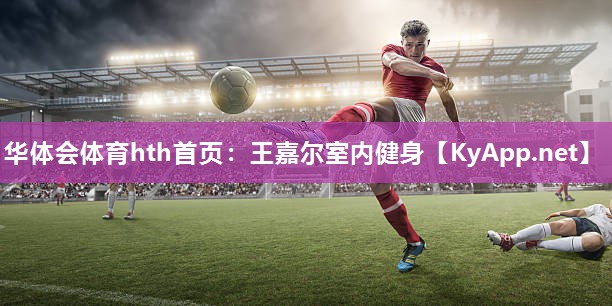 华体会体育hth首页：王嘉尔室内健身