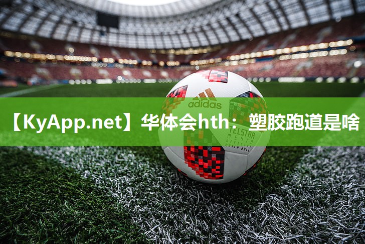 华体会hth：塑胶跑道是啥