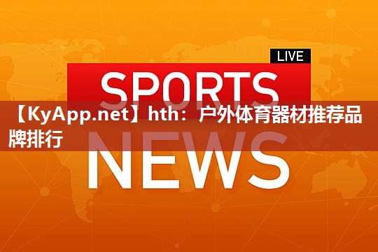 hth：户外体育器材推荐品牌排行