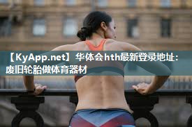 华体会hth最新登录地址：废旧轮胎做体育器材