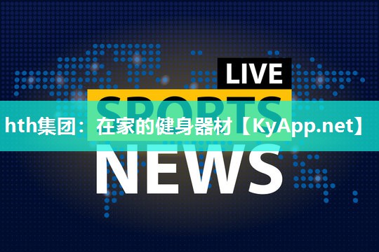 hth集团：在家的健身器材
