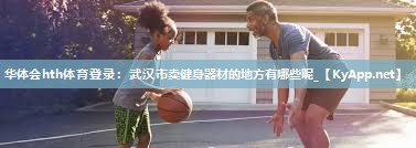 华体会hth体育登录：武汉市卖健身器材的地方有哪些呢_