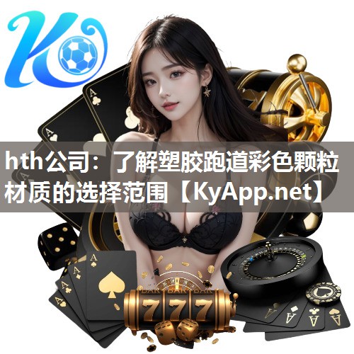 hth公司：了解塑胶跑道彩色颗粒材质的选择范围