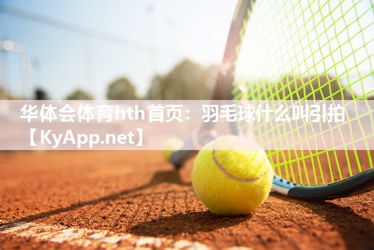 华体会体育hth首页：羽毛球什么叫引拍