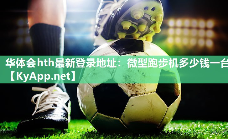 华体会hth最新登录地址：微型跑步机多少钱一台