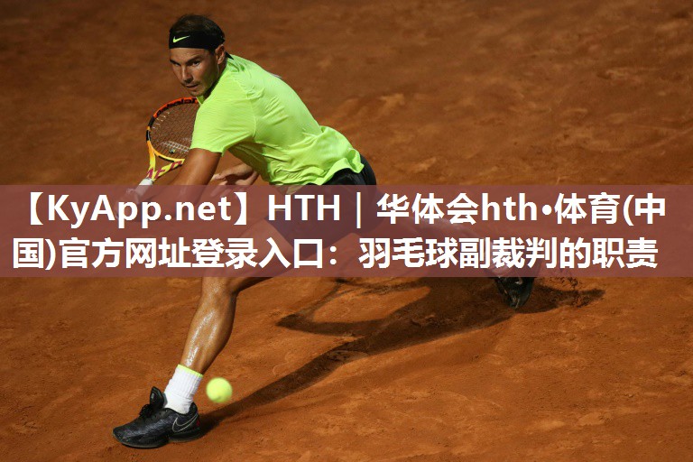 HTH｜华体会hth·体育(中国)官方网址登录入口：羽毛球副裁判的职责