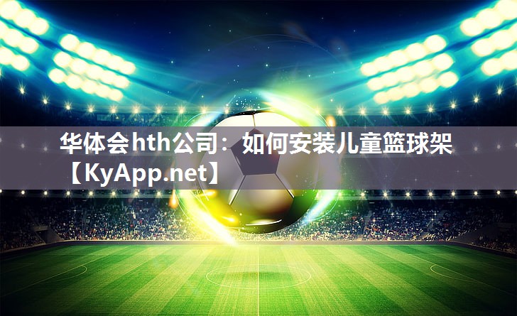 华体会hth公司：如何安装儿童篮球架