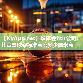 华体会hth公司：儿童篮球架标准高度多少厘米高