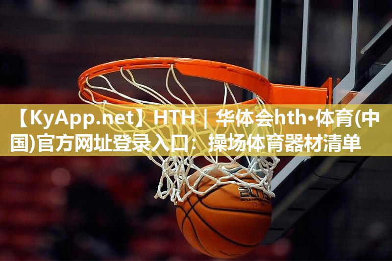 HTH｜华体会hth·体育(中国)官方网址登录入口：操场体育器材清单