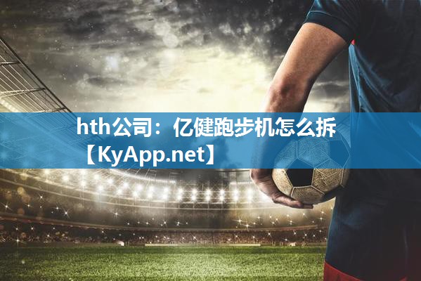 hth公司：亿健跑步机怎么拆