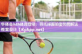 华体会hth体育登录：羽毛球握拍姿势图解法教案设计