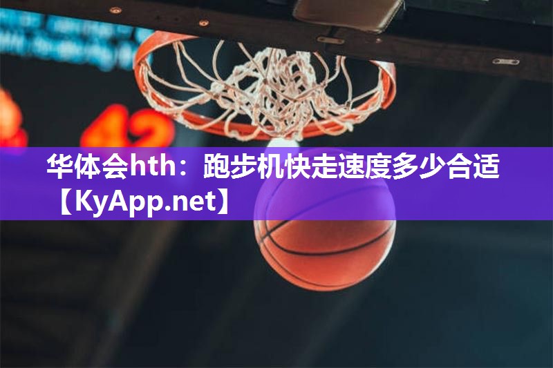 华体会hth：跑步机快走速度多少合适