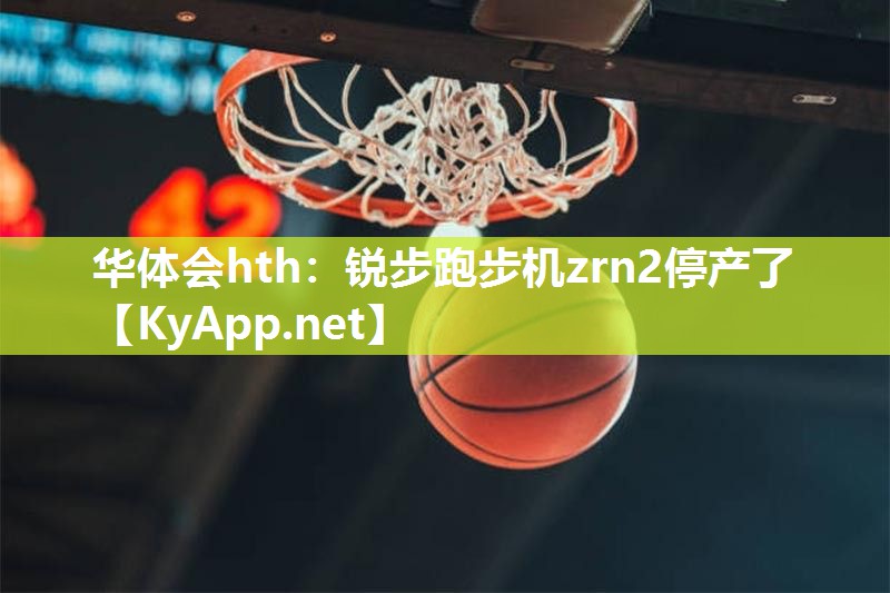 华体会hth：锐步跑步机zrn2停产了