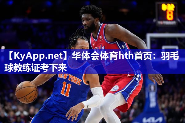 华体会体育hth首页：羽毛球教练证考下来
