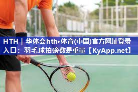 HTH｜华体会hth·体育(中国)官方网址登录入口：羽毛球拍磅数是重量
