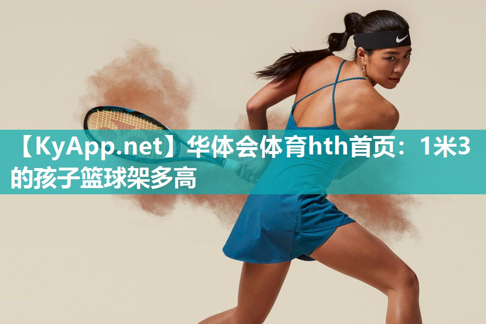 华体会体育hth首页：1米3的孩子篮球架多高